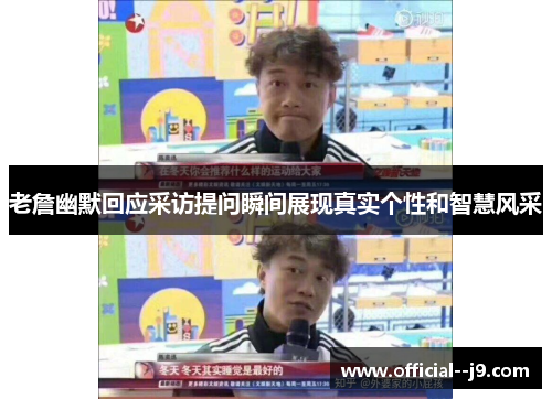 老詹幽默回应采访提问瞬间展现真实个性和智慧风采