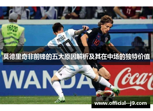 莫德里奇非前锋的五大原因解析及其在中场的独特价值