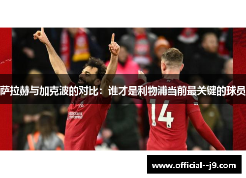 萨拉赫与加克波的对比：谁才是利物浦当前最关键的球员