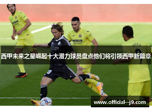 西甲未来之星崛起十大潜力球员盘点他们将引领西甲新篇章