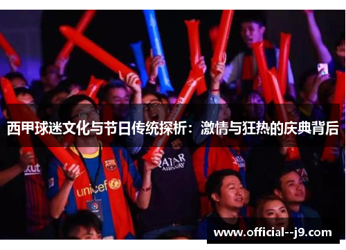 西甲球迷文化与节日传统探析：激情与狂热的庆典背后