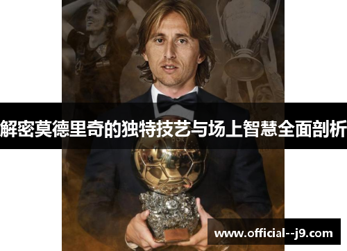 解密莫德里奇的独特技艺与场上智慧全面剖析