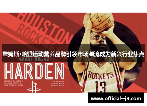 詹姆斯·哈登运动营养品牌引领市场潮流成为新兴行业焦点