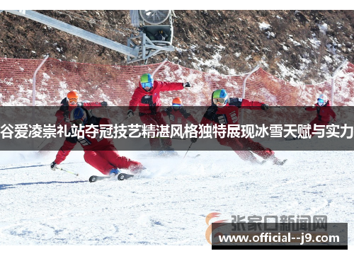 谷爱凌崇礼站夺冠技艺精湛风格独特展现冰雪天赋与实力