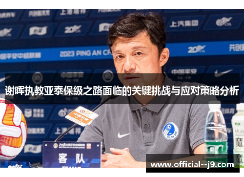 谢晖执教亚泰保级之路面临的关键挑战与应对策略分析
