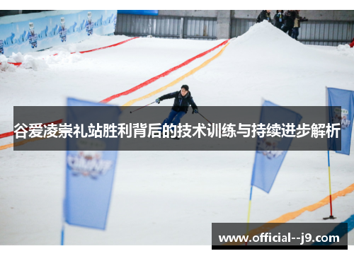 谷爱凌崇礼站胜利背后的技术训练与持续进步解析