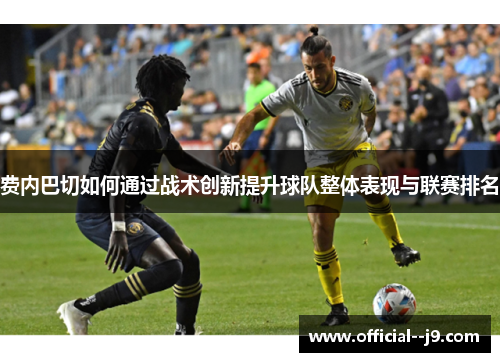 费内巴切如何通过战术创新提升球队整体表现与联赛排名