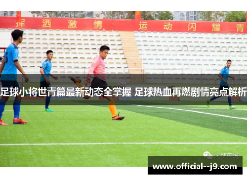 足球小将世青篇最新动态全掌握 足球热血再燃剧情亮点解析