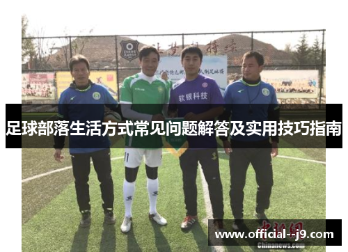 足球部落生活方式常见问题解答及实用技巧指南