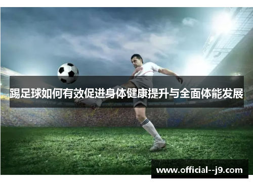 踢足球如何有效促进身体健康提升与全面体能发展