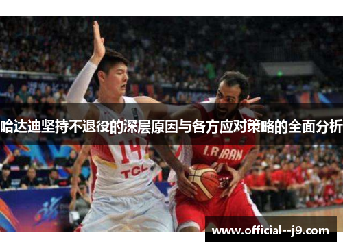 哈达迪坚持不退役的深层原因与各方应对策略的全面分析