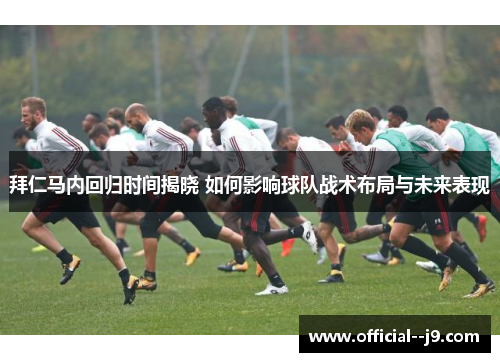 拜仁马内回归时间揭晓 如何影响球队战术布局与未来表现