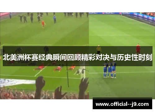 北美洲杯赛经典瞬间回顾精彩对决与历史性时刻