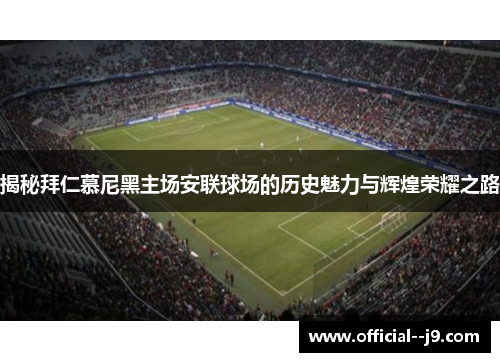 揭秘拜仁慕尼黑主场安联球场的历史魅力与辉煌荣耀之路