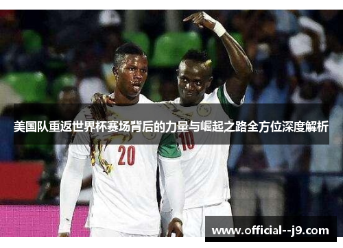 美国队重返世界杯赛场背后的力量与崛起之路全方位深度解析