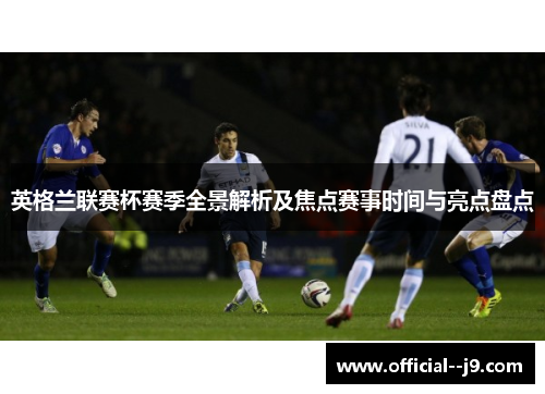 英格兰联赛杯赛季全景解析及焦点赛事时间与亮点盘点