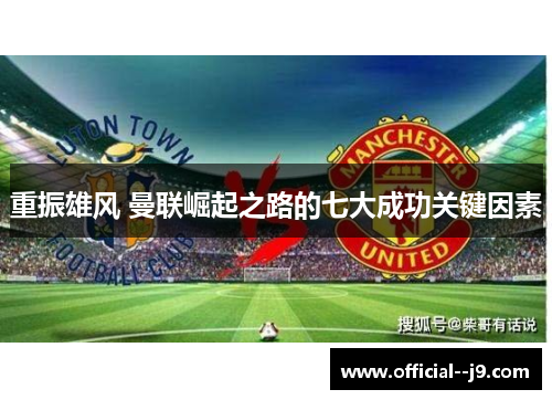 重振雄风 曼联崛起之路的七大成功关键因素
