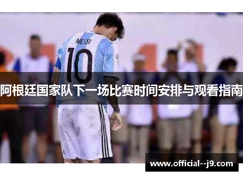 阿根廷国家队下一场比赛时间安排与观看指南