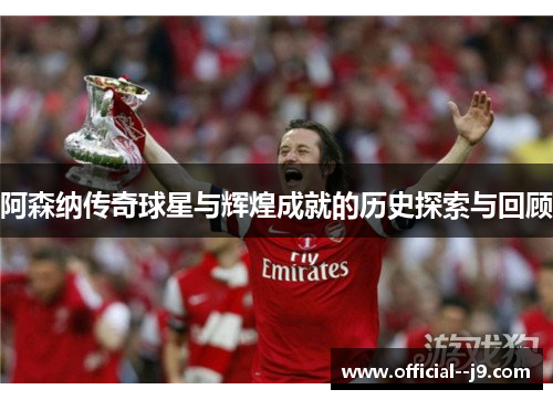 阿森纳传奇球星与辉煌成就的历史探索与回顾