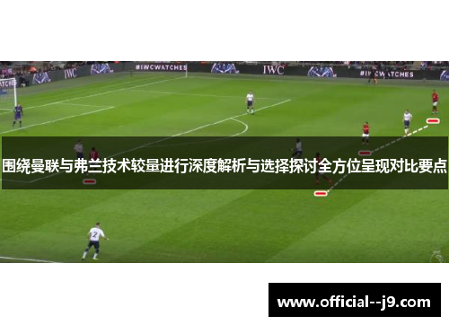 围绕曼联与弗兰技术较量进行深度解析与选择探讨全方位呈现对比要点