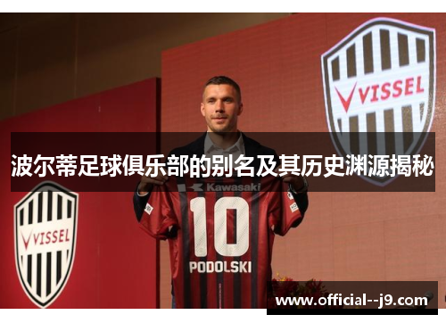 波尔蒂足球俱乐部的别名及其历史渊源揭秘 波尔蒂足球俱乐部的别名及其历史渊源揭秘