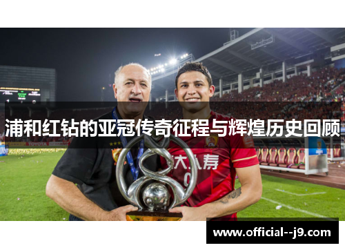 浦和红钻的亚冠传奇征程与辉煌历史回顾 浦和红钻的亚冠传奇征程与辉煌历史回顾