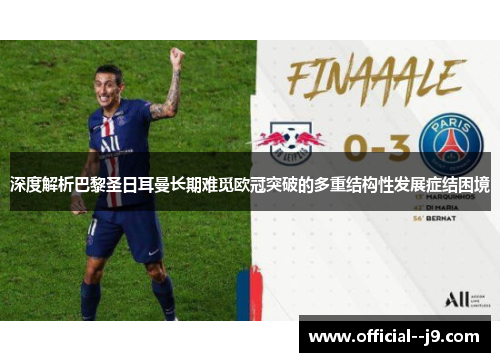 深度解析巴黎圣日耳曼长期难觅欧冠突破的多重结构性发展症结困境 深度解析巴黎圣日耳曼长期难觅欧冠突破的多重结构性发展症结困境