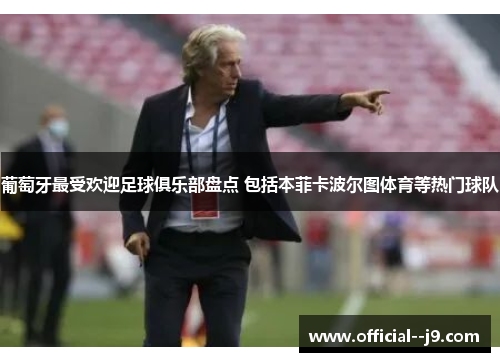 葡萄牙最受欢迎足球俱乐部盘点 包括本菲卡波尔图体育等热门球队 葡萄牙最受欢迎足球俱乐部盘点 包括本菲卡波尔图体育等热门球队