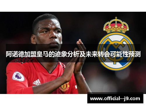 阿诺德加盟皇马的迹象分析及未来转会可能性预测 阿诺德加盟皇马的迹象分析及未来转会可能性预测