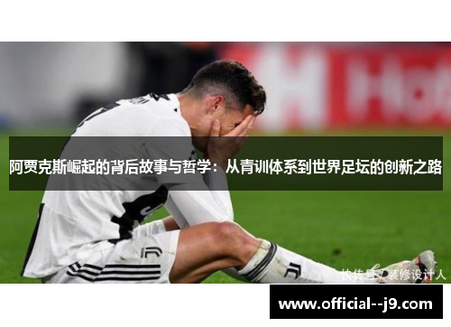 阿贾克斯崛起的背后故事与哲学:从青训体系到世界足坛的创新之路 阿贾克斯崛起的背后故事与哲学:从青训体系到世界足坛的创新之路