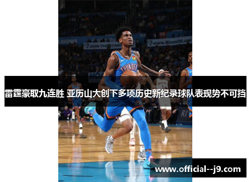 雷霆豪取九连胜 亚历山大创下多项历史新纪录球队表现势不可挡 雷霆豪取九连胜 亚历山大创下多项历史新纪录球队表现势不可挡