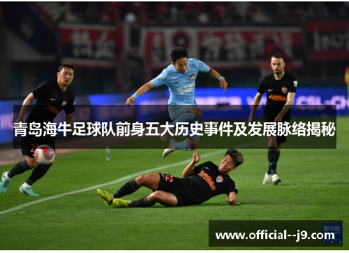 青岛海牛足球队前身五大历史事件及发展脉络揭秘 青岛海牛足球队前身五大历史事件及发展脉络揭秘