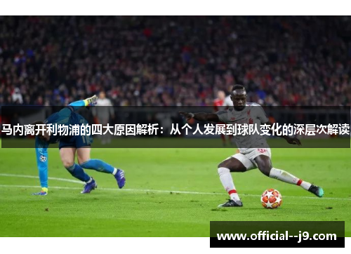 马内离开利物浦的四大原因解析：从个人发展到球队变化的深层次解读