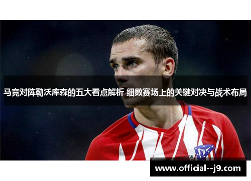 马竞对阵勒沃库森的五大看点解析 细数赛场上的关键对决与战术布局