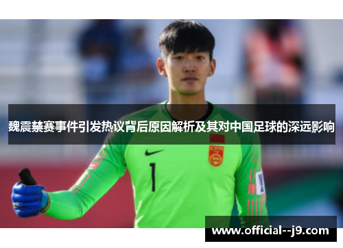 魏震禁赛事件引发热议背后原因解析及其对中国足球的深远影响