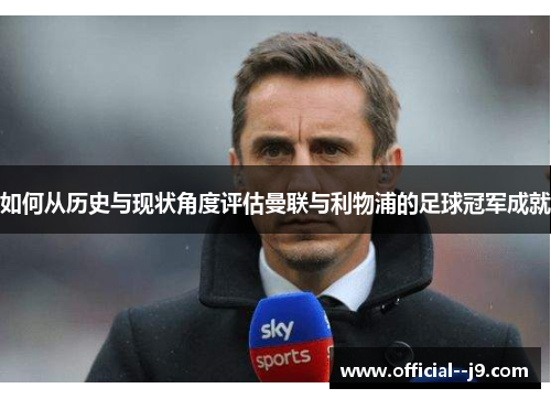 如何从历史与现状角度评估曼联与利物浦的足球冠军成就