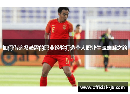 如何借鉴冯潇霆的职业经验打造个人职业生涯巅峰之路