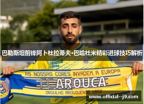 巴勒斯坦前锋阿卜杜拉蒂夫·巴哈杜米精彩进球技巧解析