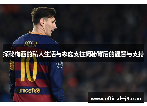探秘梅西的私人生活与家庭支柱揭秘背后的温馨与支持