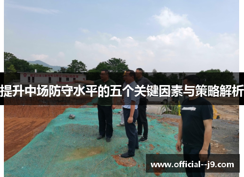 提升中场防守水平的五个关键因素与策略解析