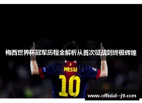 梅西世界杯冠军历程全解析从首次征战到终极辉煌