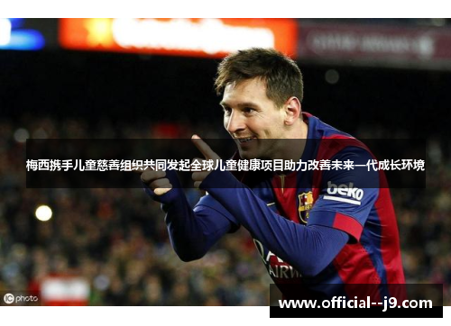 梅西携手儿童慈善组织共同发起全球儿童健康项目助力改善未来一代成长环境