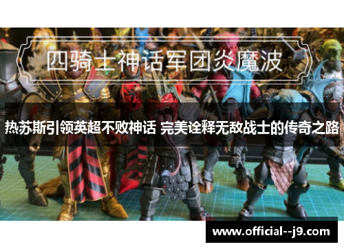 热苏斯引领英超不败神话 完美诠释无敌战士的传奇之路