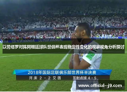 以劳塔罗对阵阿根廷球队世俱杯表现稳定性变化的观察视角分析探讨