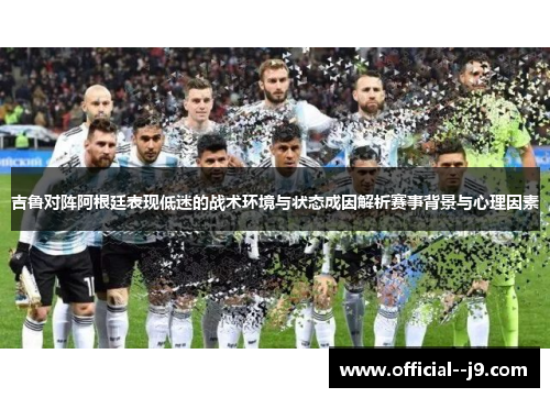 吉鲁对阵阿根廷表现低迷的战术环境与状态成因解析赛事背景与心理因素