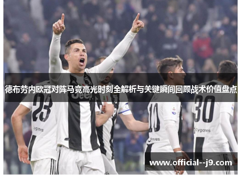 德布劳内欧冠对阵马竞高光时刻全解析与关键瞬间回顾战术价值盘点