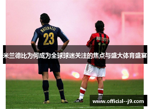 米兰德比为何成为全球球迷关注的焦点与盛大体育盛宴