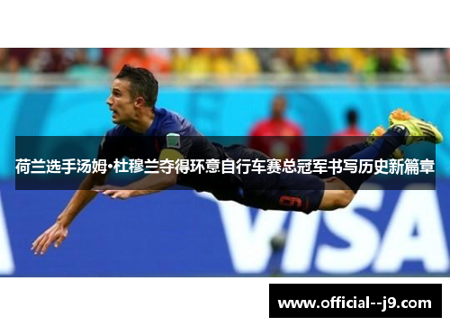 荷兰选手汤姆·杜穆兰夺得环意自行车赛总冠军书写历史新篇章