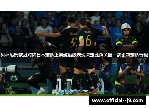 贝林厄姆欧冠对阵日本球队上演统治级表现决定胜负关键一战引领球队晋级