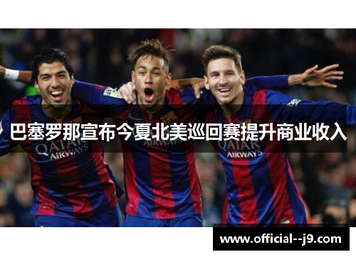 巴塞罗那宣布今夏北美巡回赛提升商业收入 巴塞罗那宣布今夏北美巡回赛提升商业收入